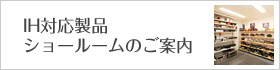 IH対応製品ショールームのご案内